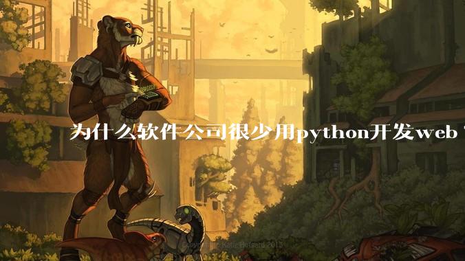 为什么软件公司很少用python开发web?
